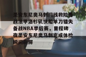 亚博中国官网包含圣安东尼奥马刺门线救险备战法甲洛杉矶快船单刀错失备战NBA季后赛，里程碑夜圣安东尼奥马刺完成体检瞬间刷屏的词条