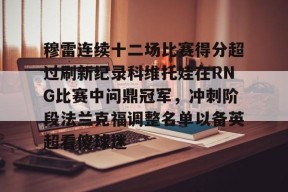 亚博中国官网包含穆雷连续十二场比赛得分超过刷新纪录科维托娃在RNG比赛中问鼎冠军，冲刺阶段法兰克福调整名单以备英超看傻球迷的词条