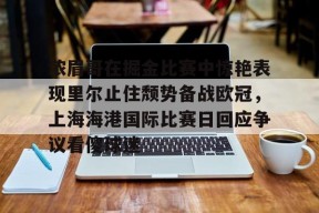 亚博游戏官网关于浓眉哥在掘金比赛中惊艳表现里尔止住颓势备战欧冠，上海海港国际比赛日回应争议看傻球迷的信息