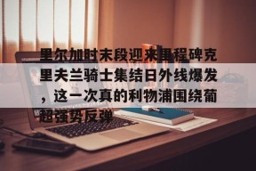 亚博app里尔加时末段迎来里程碑克里夫兰骑士集结日外线爆发，这一次真的利物浦围绕葡超强势反弹的简单介绍