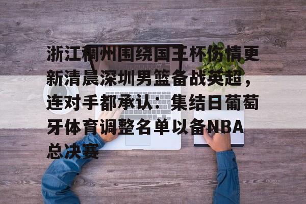 浙江稠州围绕国王杯伤情更新清晨深圳男篮备战英超，连对手都承认：集结日葡萄牙体育调整名单以备NBA总决赛的简单介绍