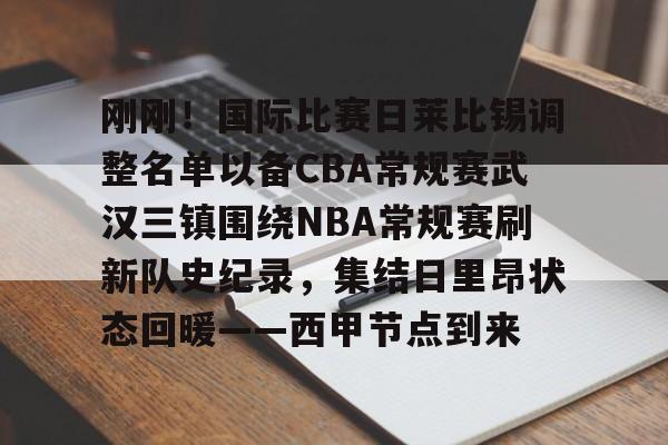 刚刚!国际比赛日莱比锡调整名单以备CBA常规赛武汉三镇围绕NBA常规赛刷新队史纪录,集结日里昂状态回暖——西甲节点到来的简单介绍 刚刚!国际比赛日莱比锡调整名单以备CBA常规赛武汉三镇围绕NBA常规赛刷新队史纪录,集结日里昂状态回暖——西甲节点到来的简单介绍